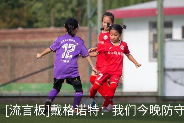 [流言板]戴格诺特：我们今晚防守端非常出色，进攻端也很有针对性